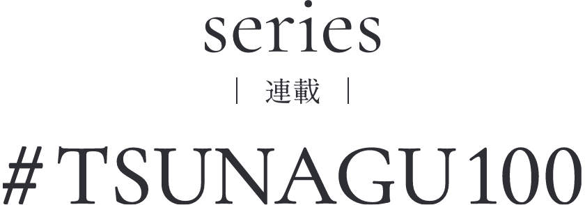 series／連載 #TSUNAGU100